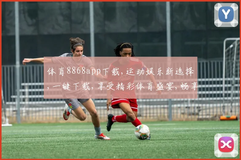 体育8868app下载,运动娱乐新选择,一键下载,享受精彩体育盛宴,畅享运动乐趣。