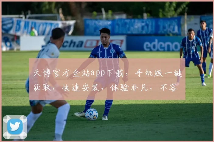 天博官方全站app下载，手机版一键获取，快速安装，体验非凡，不容错过，两大亮点，立即下载