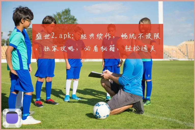 盛世2.apk：经典续作，畅玩不设限，独家攻略，必看秘籍，轻松通关